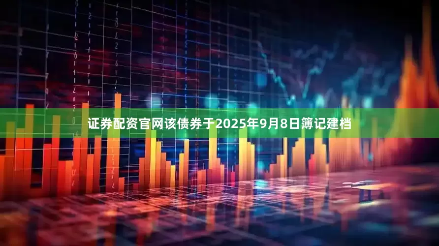 证券配资官网该债券于2025年9月8日簿记建档