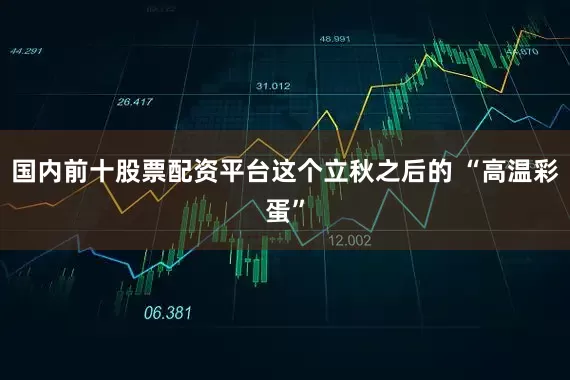 国内前十股票配资平台这个立秋之后的 “高温彩蛋”