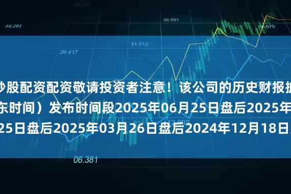 炒股配资配资敬请投资者注意！该公司的历史财报披露情况：日期（美东时间）发布时间段2025年06月25日盘后2025年03月26日盘后2024年12月18日盘后