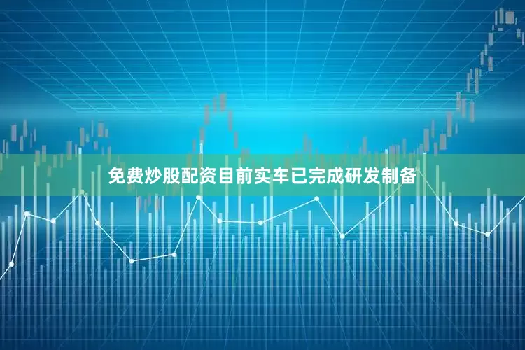 免费炒股配资目前实车已完成研发制备