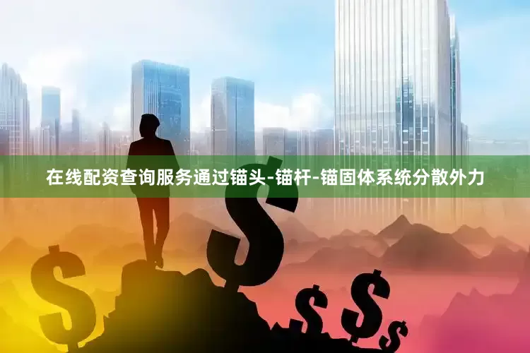 在线配资查询服务通过锚头-锚杆-锚固体系统分散外力