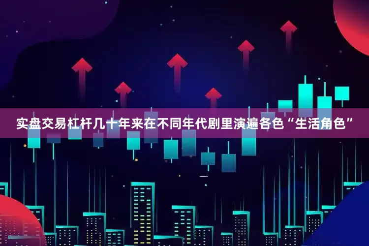 实盘交易杠杆几十年来在不同年代剧里演遍各色“生活角色”