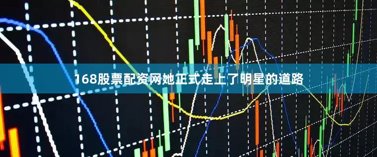 168股票配资网她正式走上了明星的道路