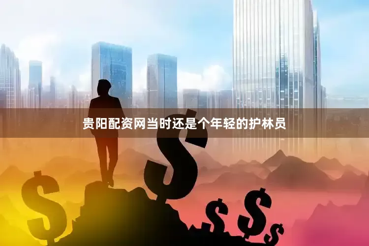 贵阳配资网当时还是个年轻的护林员