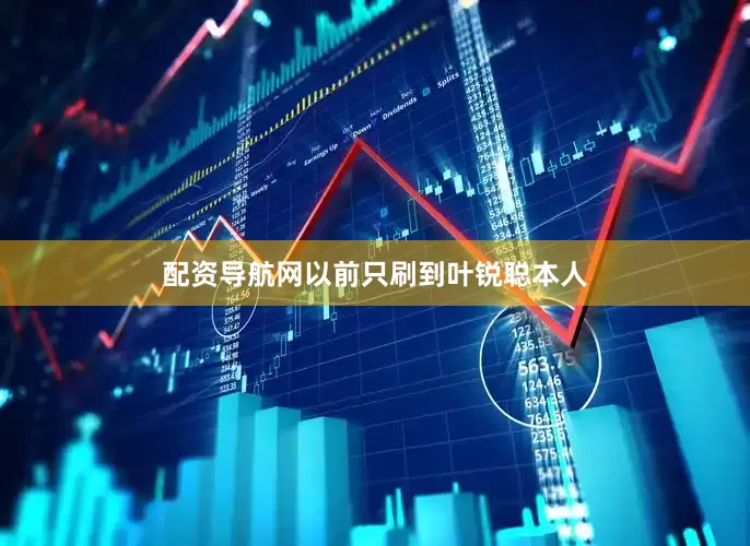 配资导航网以前只刷到叶锐聪本人